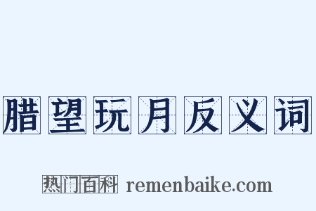 腊望玩月反义词是什么意思的图片